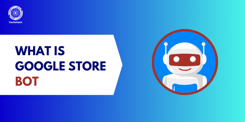 What is Google Store Bot? Features, Benefits & How It Works